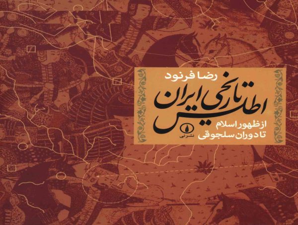 دانلود کتاب اطلس تاریخی ایران از ظهور اسلام تا دوران سلجوقی - نوشتۀ:  رضا فرنود 